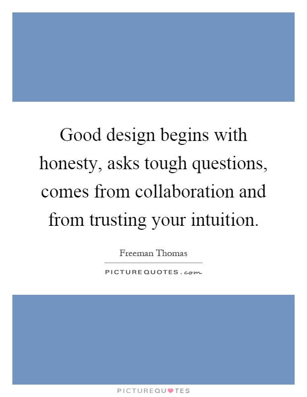Good design begins with honesty, asks tough questions, comes from collaboration and from trusting your intuition Picture Quote #1