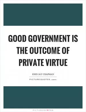 Good government is the outcome of private virtue Picture Quote #1