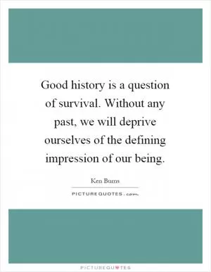Good history is a question of survival. Without any past, we will deprive ourselves of the defining impression of our being Picture Quote #1