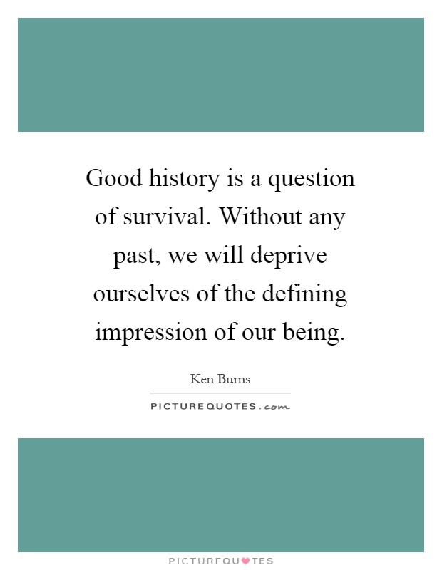 Good history is a question of survival. Without any past, we will deprive ourselves of the defining impression of our being Picture Quote #1