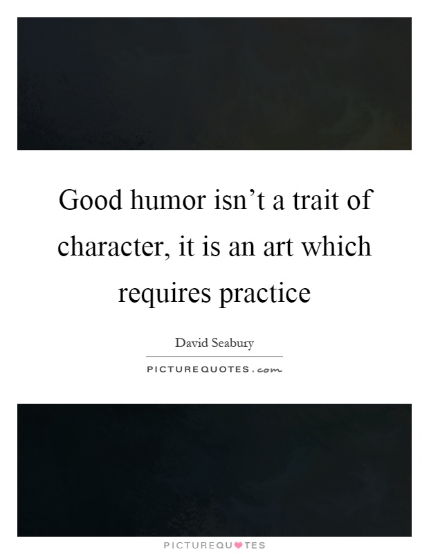 Good humor isn't a trait of character, it is an art which requires practice Picture Quote #1