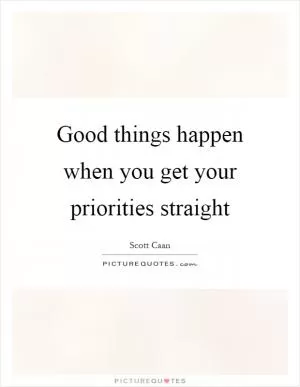 Good things happen when you get your priorities straight Picture Quote #1