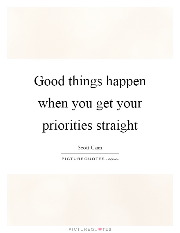 Good things happen when you get your priorities straight Picture Quote #1