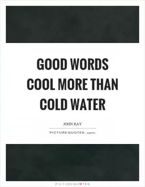 Good words cool more than cold water Picture Quote #1