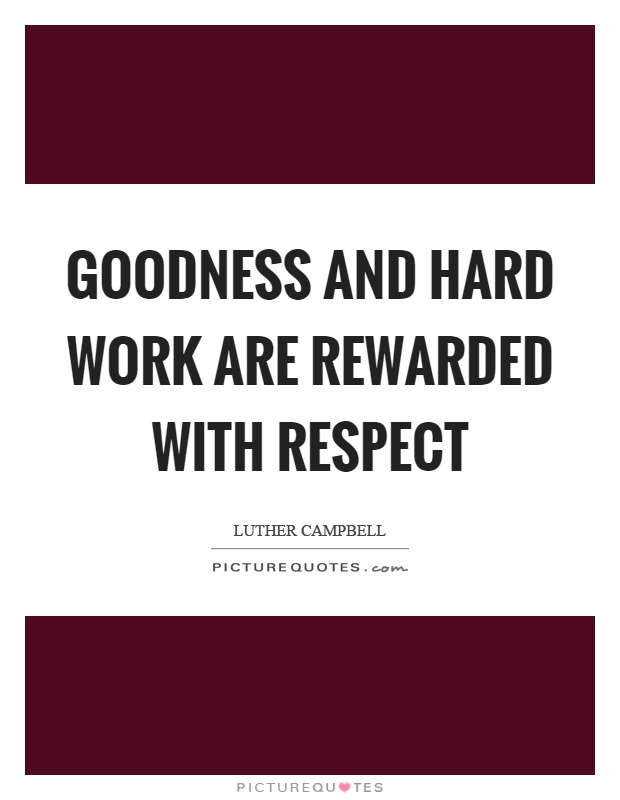 Goodness and hard work are rewarded with respect Picture Quote #1