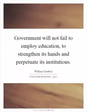 Government will not fail to employ education, to strengthen its hands and perpetuate its institutions Picture Quote #1
