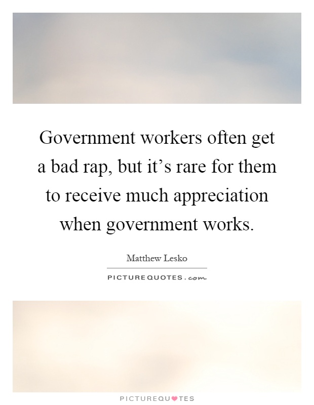 Government workers often get a bad rap, but it's rare for them to receive much appreciation when government works Picture Quote #1