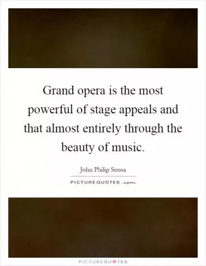Grand opera is the most powerful of stage appeals and that almost entirely through the beauty of music Picture Quote #1