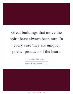 Great buildings that move the spirit have always been rare. In every case they are unique, poetic, products of the heart Picture Quote #1