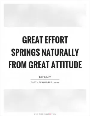 Great effort springs naturally from great attitude Picture Quote #1