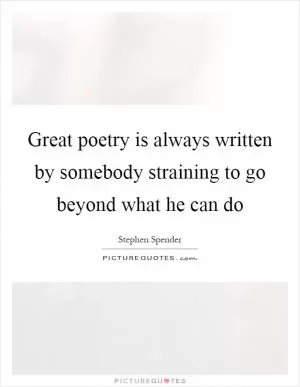 Great poetry is always written by somebody straining to go beyond what he can do Picture Quote #1
