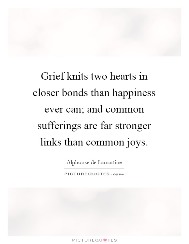 Grief knits two hearts in closer bonds than happiness ever can; and common sufferings are far stronger links than common joys Picture Quote #1