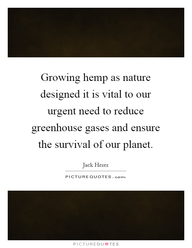 Growing hemp as nature designed it is vital to our urgent need to reduce greenhouse gases and ensure the survival of our planet Picture Quote #1