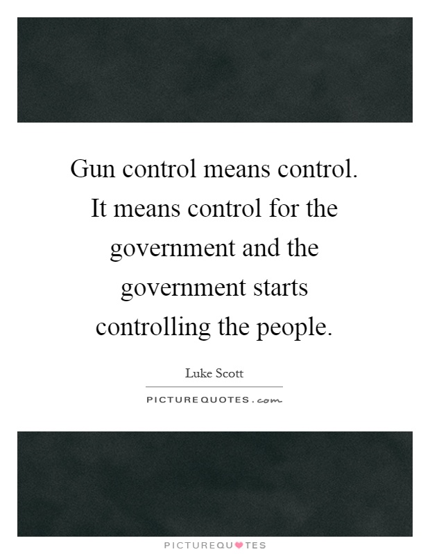 Gun control means control. It means control for the government and the government starts controlling the people Picture Quote #1