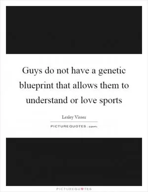 Guys do not have a genetic blueprint that allows them to understand or love sports Picture Quote #1