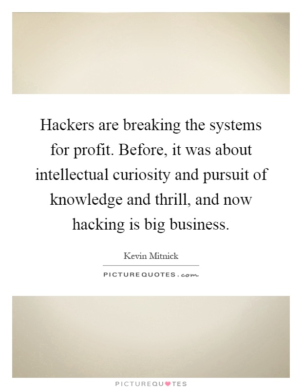 Hackers are breaking the systems for profit. Before, it was about intellectual curiosity and pursuit of knowledge and thrill, and now hacking is big business Picture Quote #1