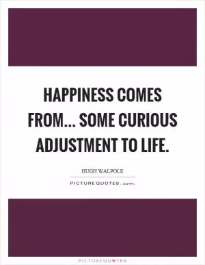 Happiness comes from... some curious adjustment to life Picture Quote #1