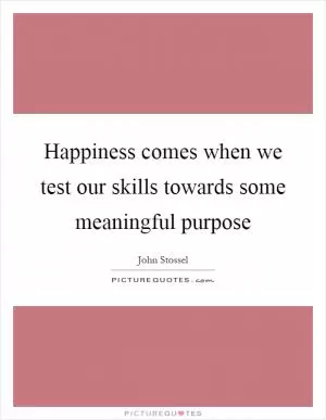 Happiness comes when we test our skills towards some meaningful purpose Picture Quote #1