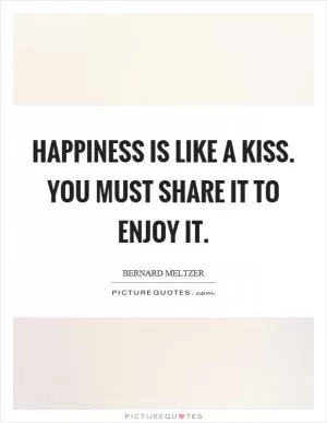Happiness is like a kiss. You must share it to enjoy it Picture Quote #1