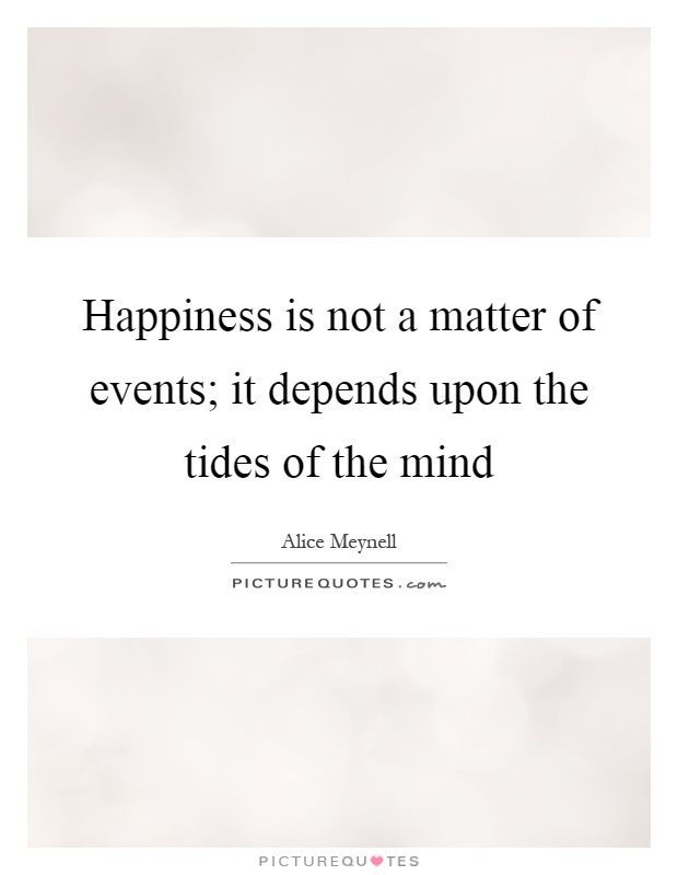 Happiness is not a matter of events; it depends upon the tides of the mind Picture Quote #1