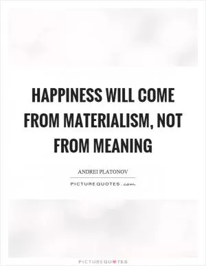 Happiness will come from materialism, not from meaning Picture Quote #1
