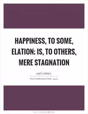 Happiness, to some, elation; Is, to others, mere stagnation Picture Quote #1