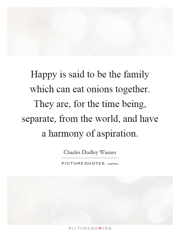 Happy is said to be the family which can eat onions together. They are, for the time being, separate, from the world, and have a harmony of aspiration Picture Quote #1