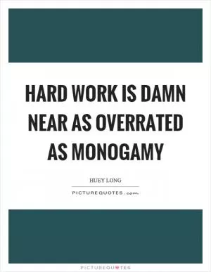 Hard work is damn near as overrated as monogamy Picture Quote #1