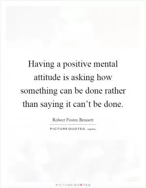 Having a positive mental attitude is asking how something can be done rather than saying it can’t be done Picture Quote #1