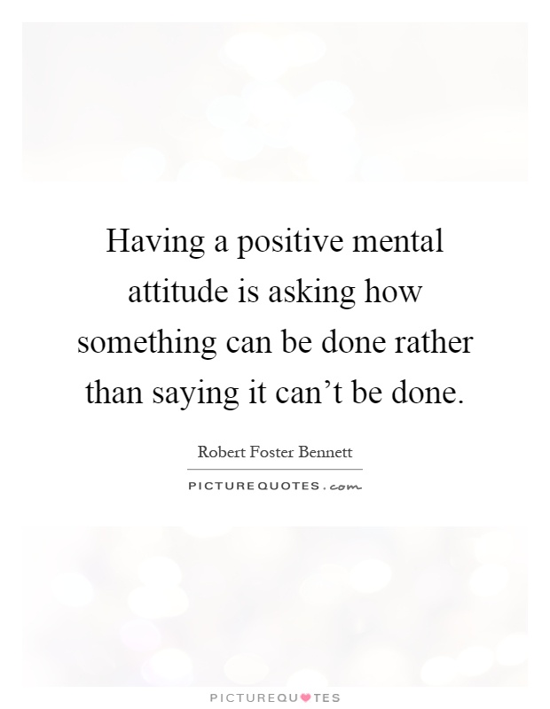 Having a positive mental attitude is asking how something can be done rather than saying it can't be done Picture Quote #1