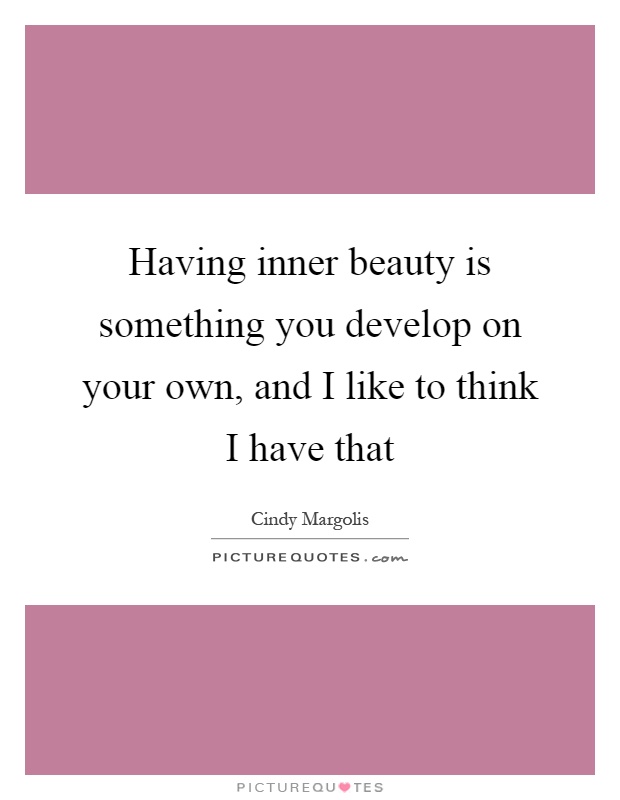 Having inner beauty is something you develop on your own, and I like to think I have that Picture Quote #1