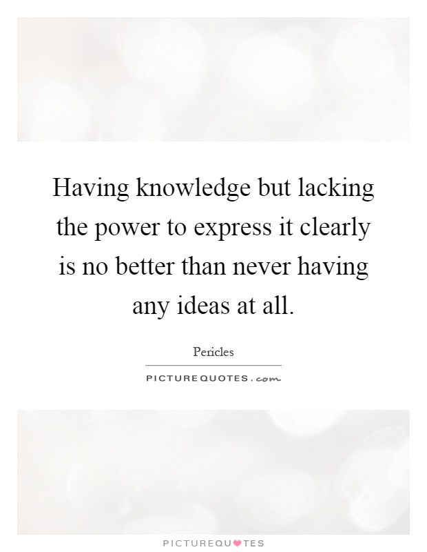 Having knowledge but lacking the power to express it clearly is no better than never having any ideas at all Picture Quote #1
