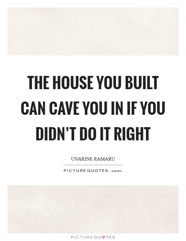 The house you built can cave you in if you didn't do it right Picture Quote #1