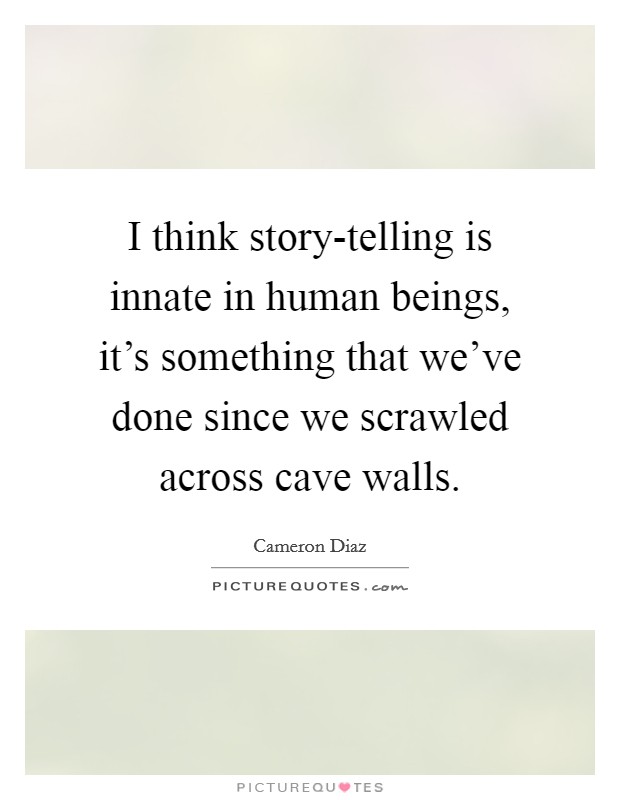 I think story-telling is innate in human beings, it's something that we've done since we scrawled across cave walls. Picture Quote #1