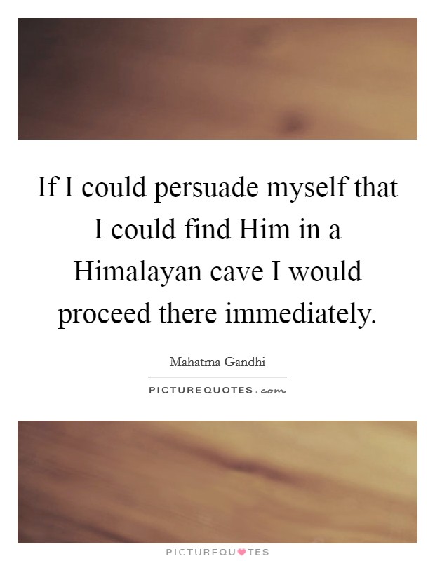 If I could persuade myself that I could find Him in a Himalayan cave I would proceed there immediately. Picture Quote #1