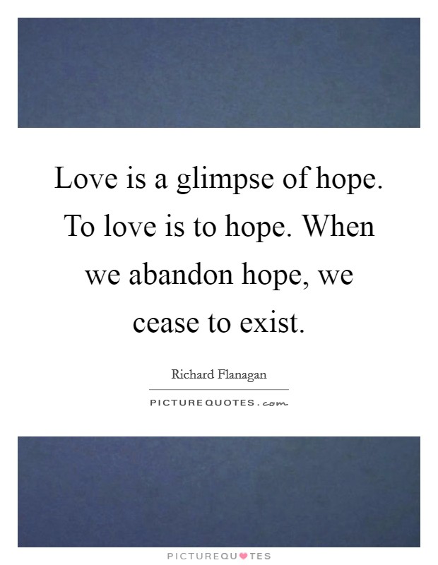 Love is a glimpse of hope. To love is to hope. When we abandon hope, we cease to exist. Picture Quote #1