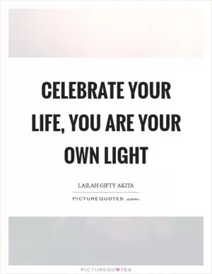 Celebrate your life, you are your own light Picture Quote #1
