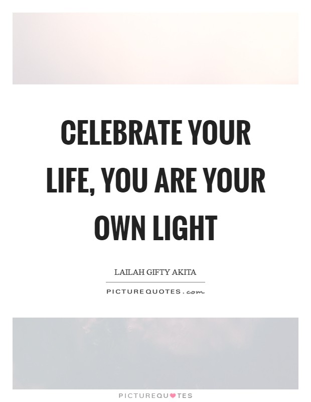 Celebrate your life, you are your own light Picture Quote #1