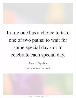 In life one has a choice to take one of two paths: to wait for some special day - or to celebrate each special day Picture Quote #1