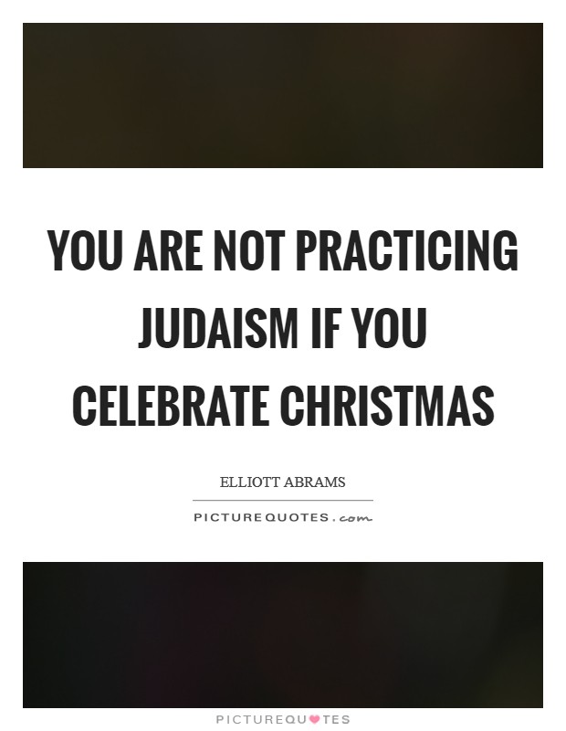 You are not practicing Judaism if you celebrate Christmas Picture Quote #1