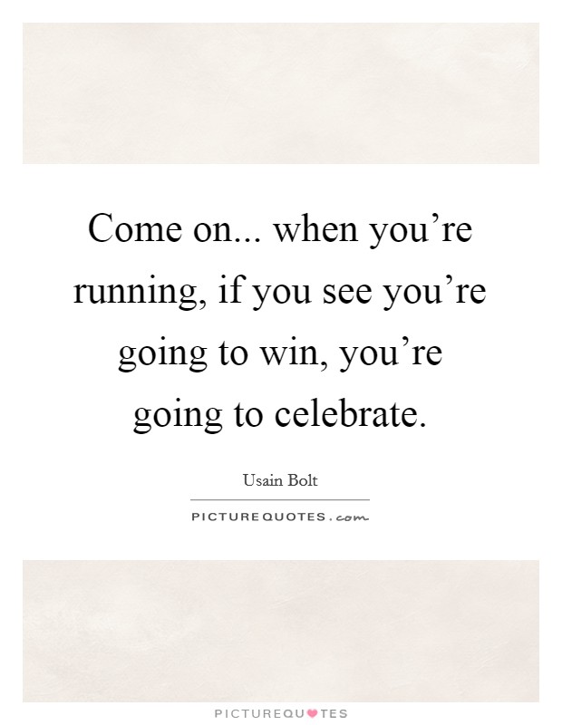 Come on... when you're running, if you see you're going to win, you're going to celebrate. Picture Quote #1