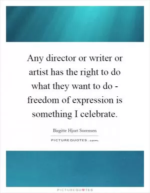 Any director or writer or artist has the right to do what they want to do - freedom of expression is something I celebrate Picture Quote #1