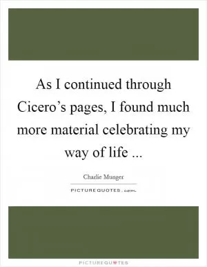 As I continued through Cicero’s pages, I found much more material celebrating my way of life  Picture Quote #1