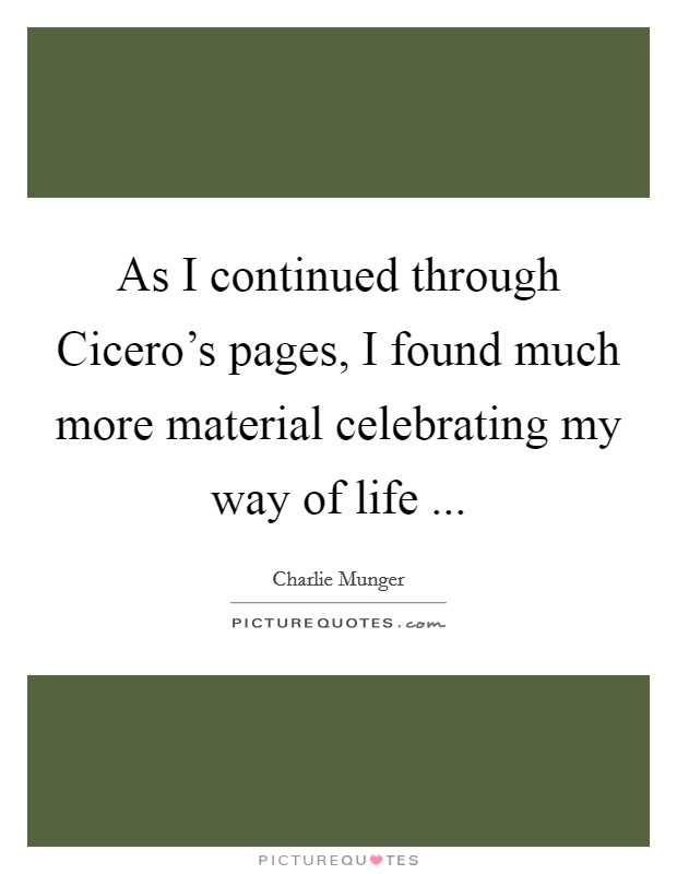 As I continued through Cicero's pages, I found much more material celebrating my way of life ... Picture Quote #1