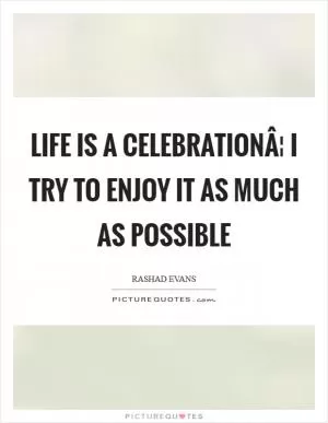 Life is a celebrationÂ¦ I try to enjoy it as much as possible Picture Quote #1