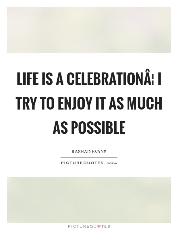 Life is a celebrationÂ¦ I try to enjoy it as much as possible Picture Quote #1