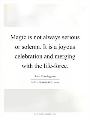 Magic is not always serious or solemn. It is a joyous celebration and merging with the life-force Picture Quote #1