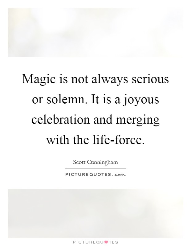 Magic is not always serious or solemn. It is a joyous celebration and merging with the life-force. Picture Quote #1