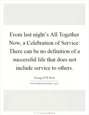 From last night’s All Together Now, a Celebration of Service: There can be no definition of a successful life that does not include service to others Picture Quote #1