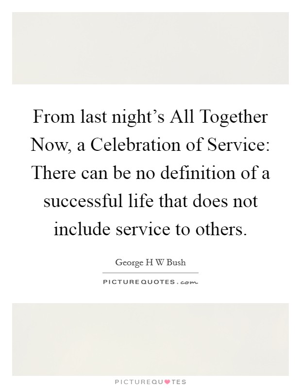 From last night's All Together Now, a Celebration of Service: There can be no definition of a successful life that does not include service to others. Picture Quote #1